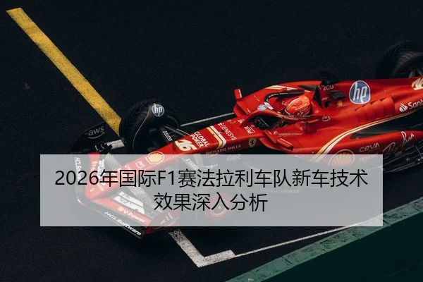 2026年国际F1赛法拉利车队新车技术效果深入分析
