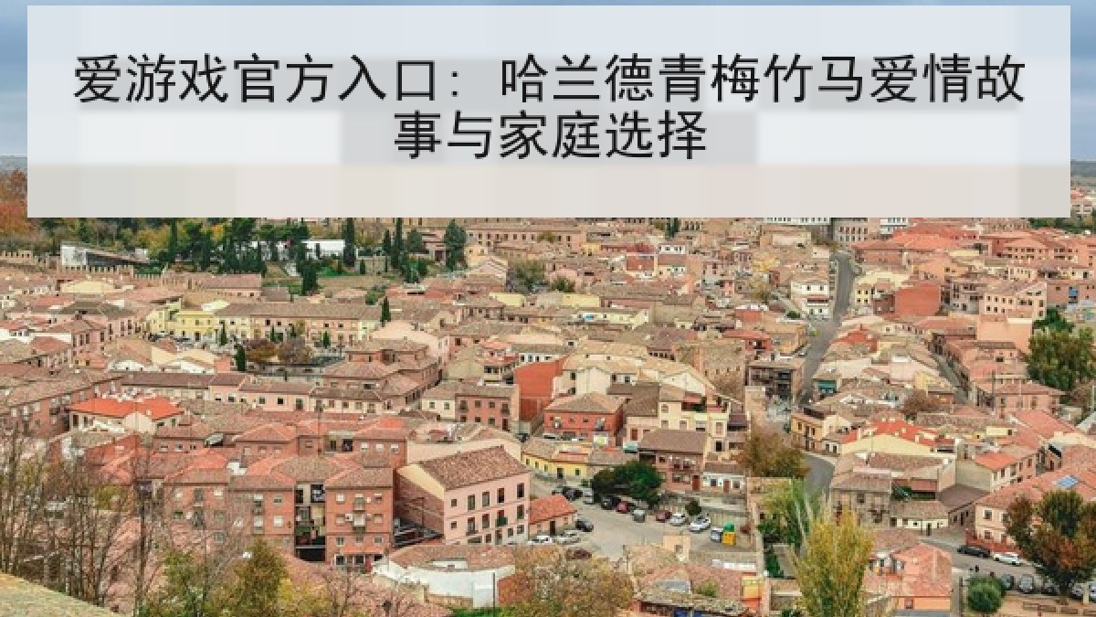 爱游戏官方入口: 哈兰德青梅竹马爱情故事与家庭选择